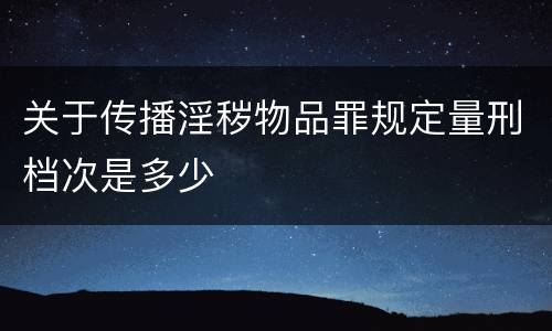 关于传播淫秽物品罪规定量刑档次是多少