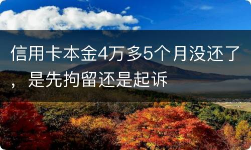 信用卡本金4万多5个月没还了，是先拘留还是起诉