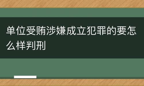 单位受贿涉嫌成立犯罪的要怎么样判刑