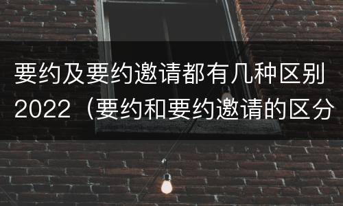 要约及要约邀请都有几种区别2022（要约和要约邀请的区分标准）