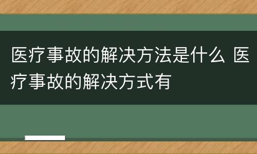 医疗事故的解决方法是什么 医疗事故的解决方式有