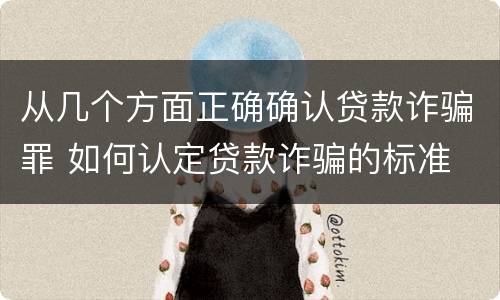 从几个方面正确确认贷款诈骗罪 如何认定贷款诈骗的标准
