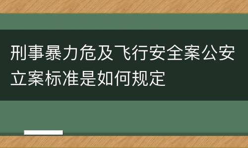 刑事暴力危及飞行安全案公安立案标准是如何规定