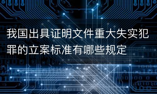 我国出具证明文件重大失实犯罪的立案标准有哪些规定