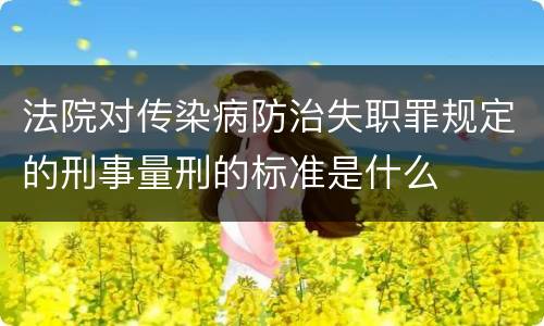 法院对传染病防治失职罪规定的刑事量刑的标准是什么