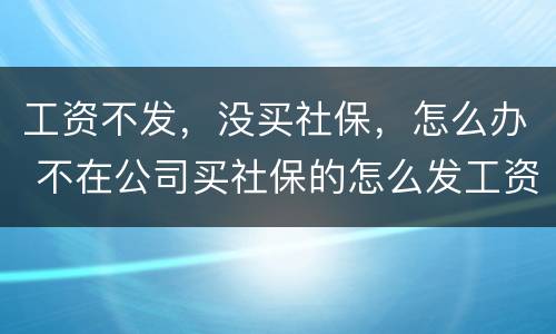 工资不发，没买社保，怎么办 不在公司买社保的怎么发工资