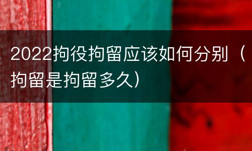 2022拘役拘留应该如何分别（拘留是拘留多久）
