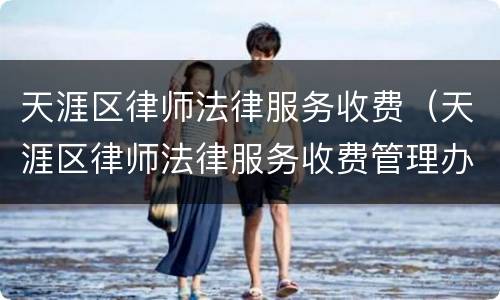 天涯区律师法律服务收费（天涯区律师法律服务收费管理办法）