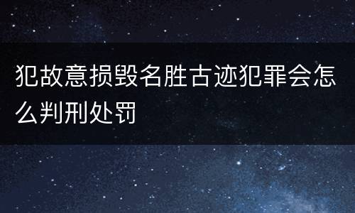 犯故意损毁名胜古迹犯罪会怎么判刑处罚