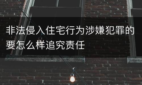 非法侵入住宅行为涉嫌犯罪的要怎么样追究责任