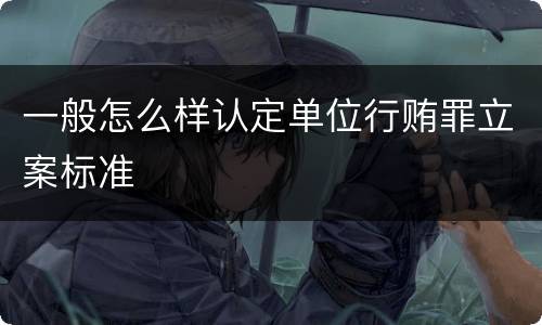 一般怎么样认定单位行贿罪立案标准