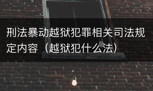 刑法暴动越狱犯罪相关司法规定内容（越狱犯什么法）