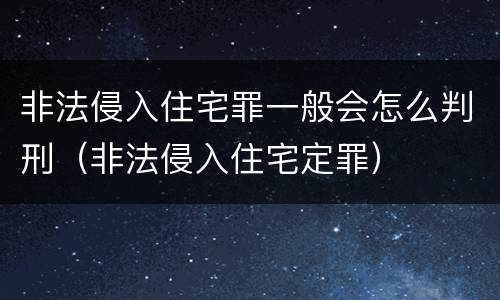 非法侵入住宅罪一般会怎么判刑（非法侵入住宅定罪）