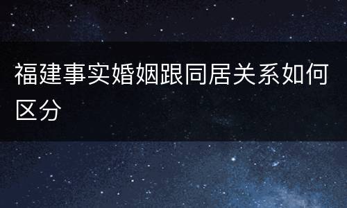 福建事实婚姻跟同居关系如何区分