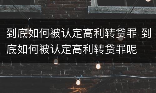 到底如何被认定高利转贷罪 到底如何被认定高利转贷罪呢