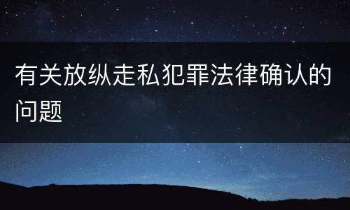 有关放纵走私犯罪法律确认的问题