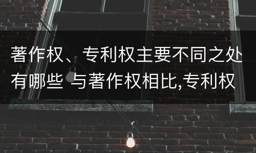 著作权、专利权主要不同之处有哪些 与著作权相比,专利权有哪些特征
