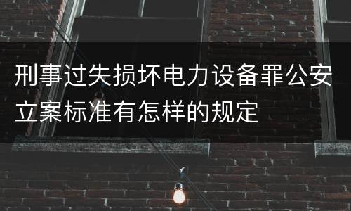 刑事过失损坏电力设备罪公安立案标准有怎样的规定