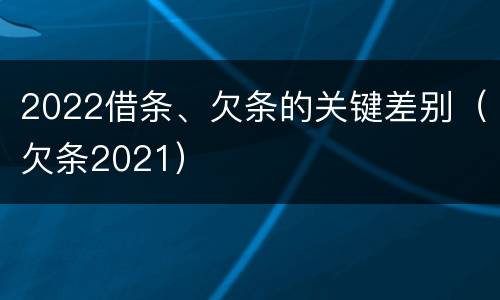 2022借条、欠条的关键差别（欠条2021）