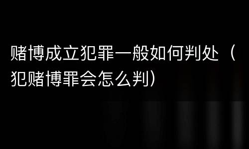 赌博成立犯罪一般如何判处（犯赌博罪会怎么判）