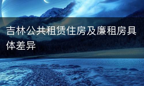 吉林公共租赁住房及廉租房具体差异