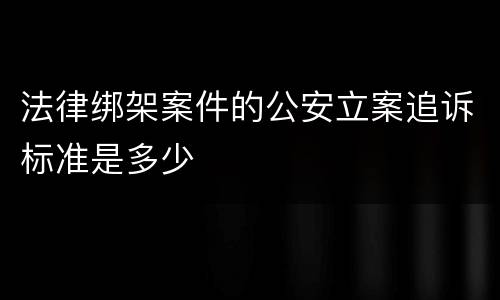 法律绑架案件的公安立案追诉标准是多少