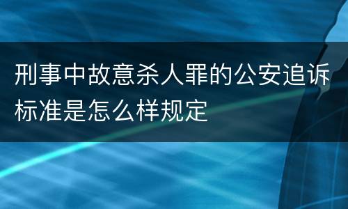 刑事中故意杀人罪的公安追诉标准是怎么样规定