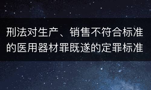 刑法对生产、销售不符合标准的医用器材罪既遂的定罪标准
