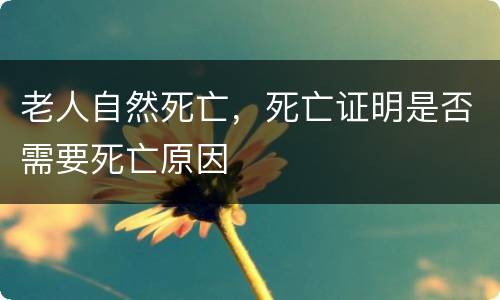 老人自然死亡，死亡证明是否需要死亡原因