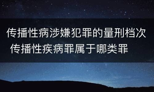 传播性病涉嫌犯罪的量刑档次 传播性疾病罪属于哪类罪