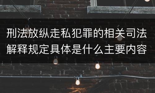 刑法放纵走私犯罪的相关司法解释规定具体是什么主要内容