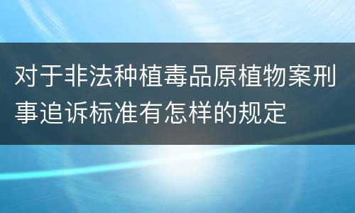 对于非法种植毒品原植物案刑事追诉标准有怎样的规定
