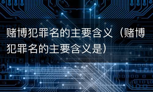 赌博犯罪名的主要含义（赌博犯罪名的主要含义是）