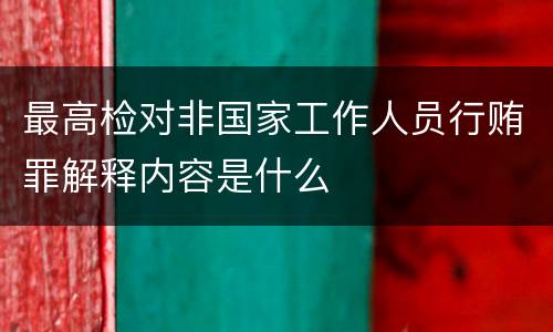 最高检对非国家工作人员行贿罪解释内容是什么