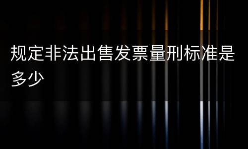 规定非法出售发票量刑标准是多少
