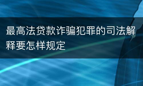 最高法贷款诈骗犯罪的司法解释要怎样规定