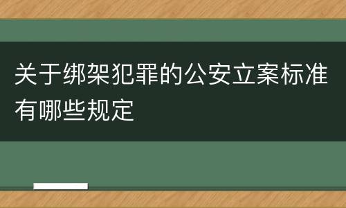 关于绑架犯罪的公安立案标准有哪些规定