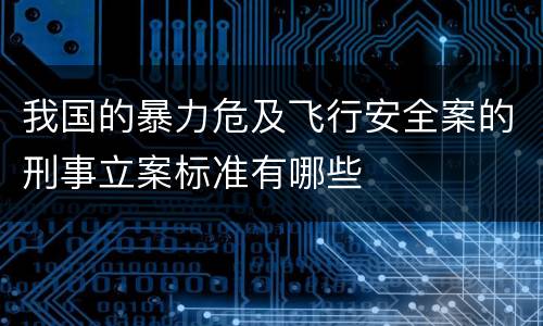 我国的暴力危及飞行安全案的刑事立案标准有哪些