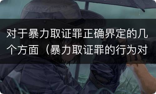 对于暴力取证罪正确界定的几个方面（暴力取证罪的行为对象是）