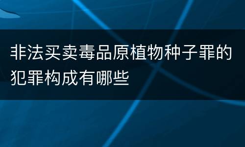 非法买卖毒品原植物种子罪的犯罪构成有哪些