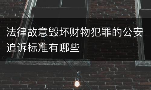 法律故意毁坏财物犯罪的公安追诉标准有哪些