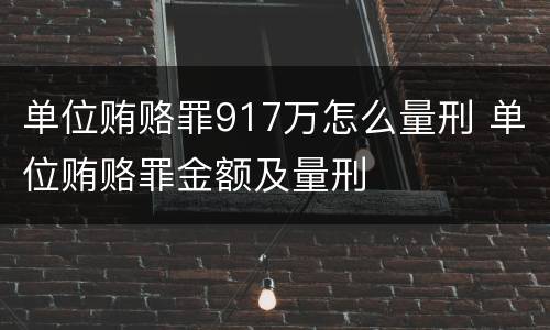 单位贿赂罪917万怎么量刑 单位贿赂罪金额及量刑