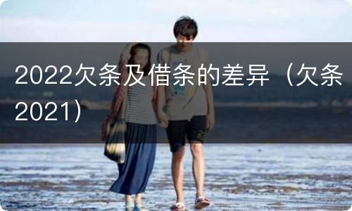 2022欠条及借条的差异（欠条2021）