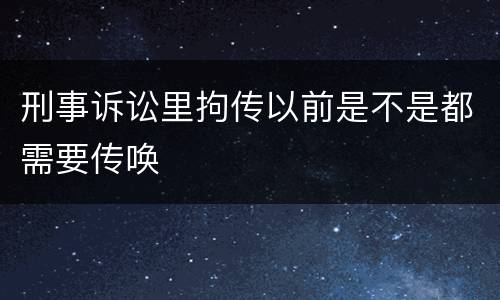 刑事诉讼里拘传以前是不是都需要传唤