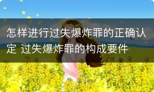 怎样进行过失爆炸罪的正确认定 过失爆炸罪的构成要件