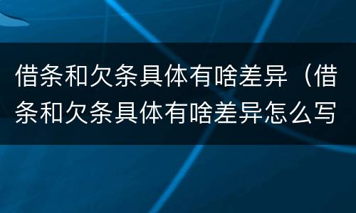 借条和欠条具体有啥差异（借条和欠条具体有啥差异怎么写）