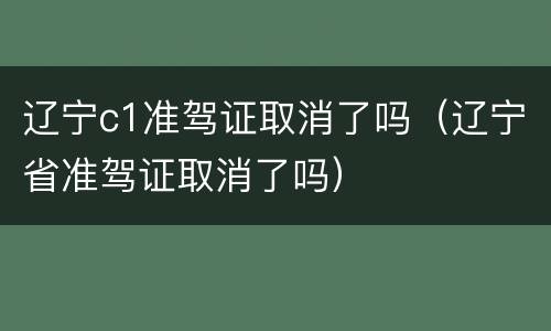 辽宁c1准驾证取消了吗（辽宁省准驾证取消了吗）