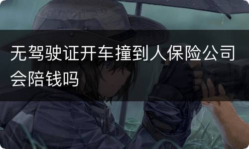无驾驶证开车撞到人保险公司会陪钱吗