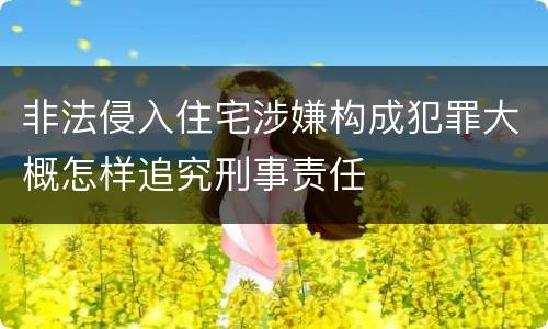 非法侵入住宅涉嫌构成犯罪大概怎样追究刑事责任