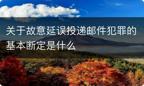 关于故意延误投递邮件犯罪的基本断定是什么